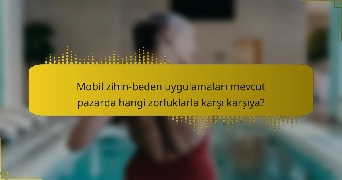 Mobil zihin-beden uygulamaları mevcut pazarda hangi zorluklarla karşı karşıya?