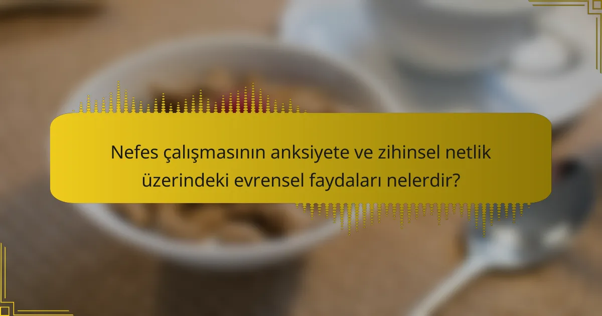 Nefes çalışmasının anksiyete ve zihinsel netlik üzerindeki evrensel faydaları nelerdir?
