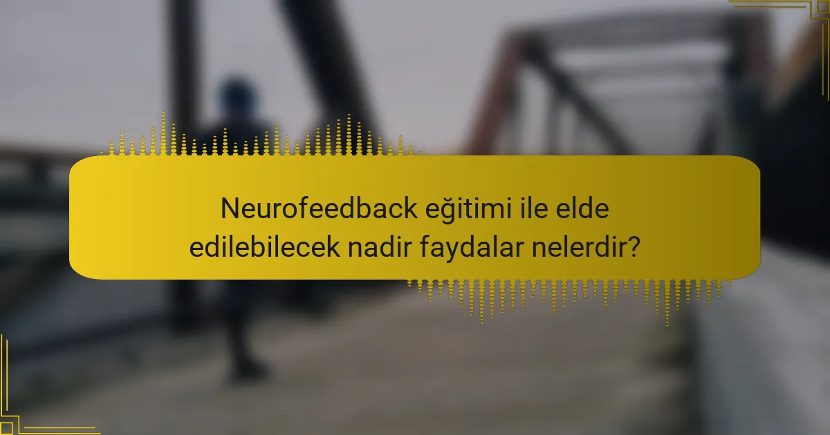 Neurofeedback eğitimi ile elde edilebilecek nadir faydalar nelerdir?