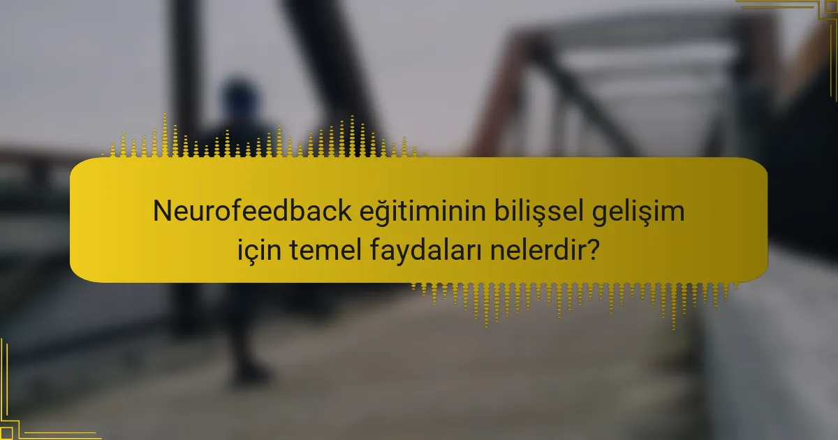 Neurofeedback eğitiminin bilişsel gelişim için temel faydaları nelerdir?