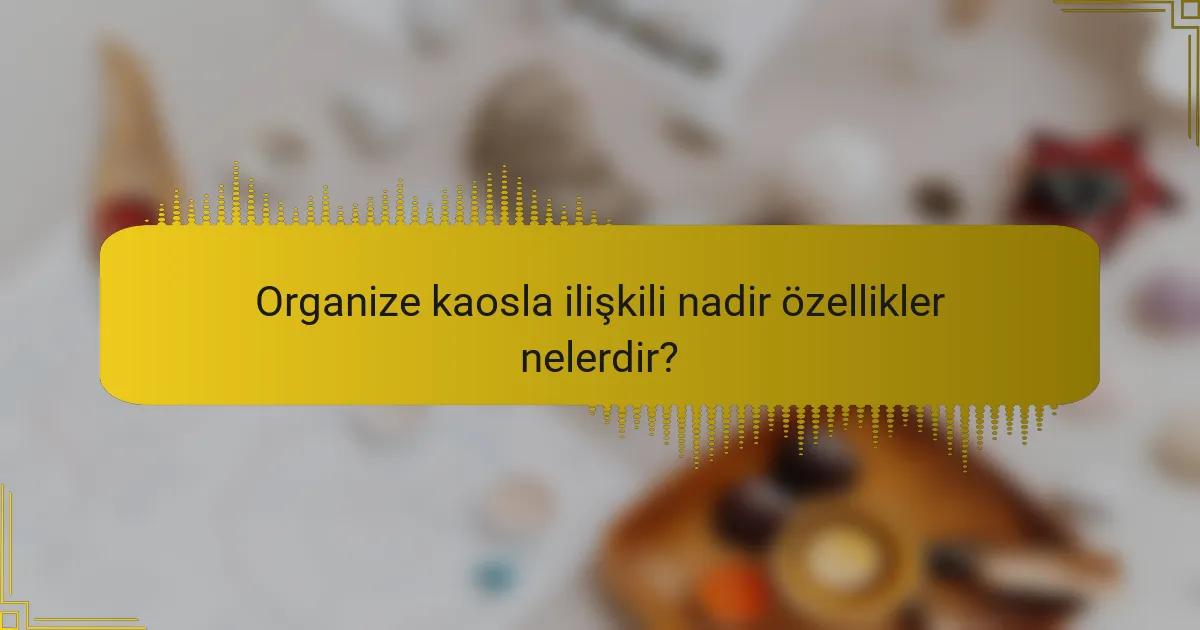 Organize kaosla ilişkili nadir özellikler nelerdir?
