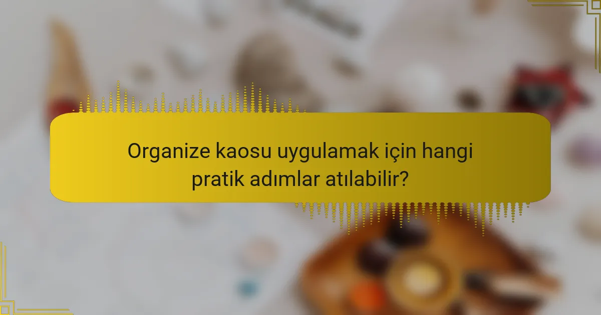 Organize kaosu uygulamak için hangi pratik adımlar atılabilir?