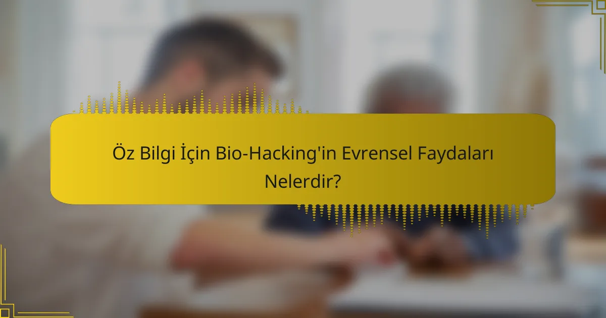 Öz Bilgi İçin Bio-Hacking'in Evrensel Faydaları Nelerdir?