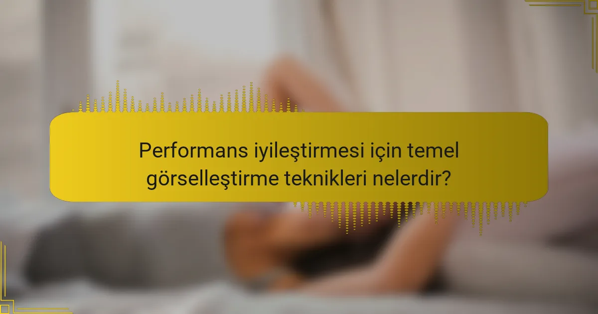 Performans iyileştirmesi için temel görselleştirme teknikleri nelerdir?