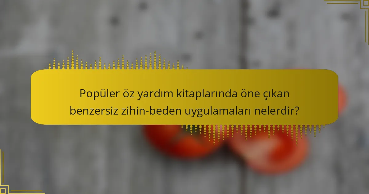 Popüler öz yardım kitaplarında öne çıkan benzersiz zihin-beden uygulamaları nelerdir?