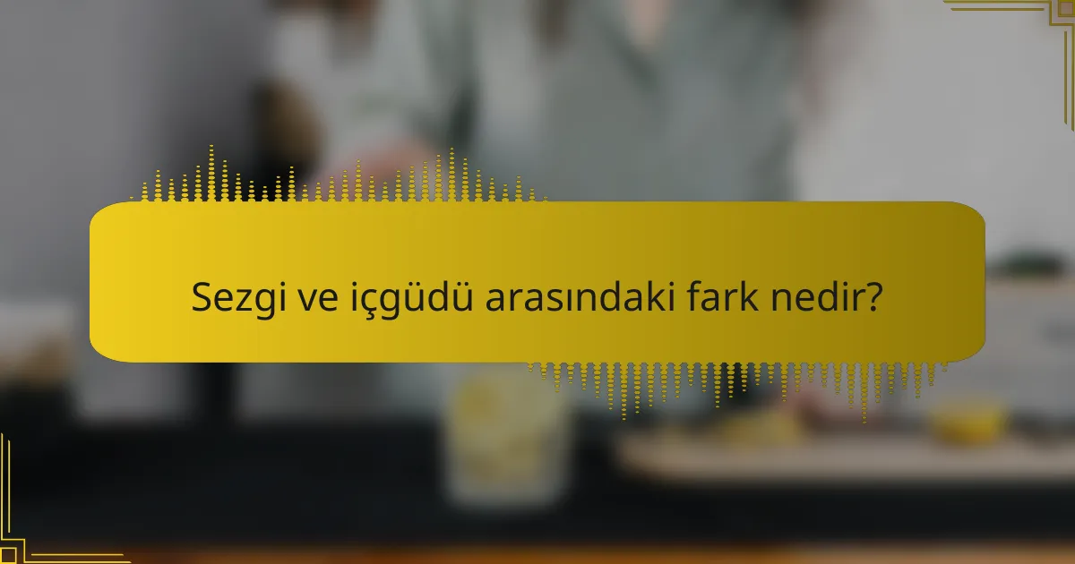 Sezgi ve içgüdü arasındaki fark nedir?