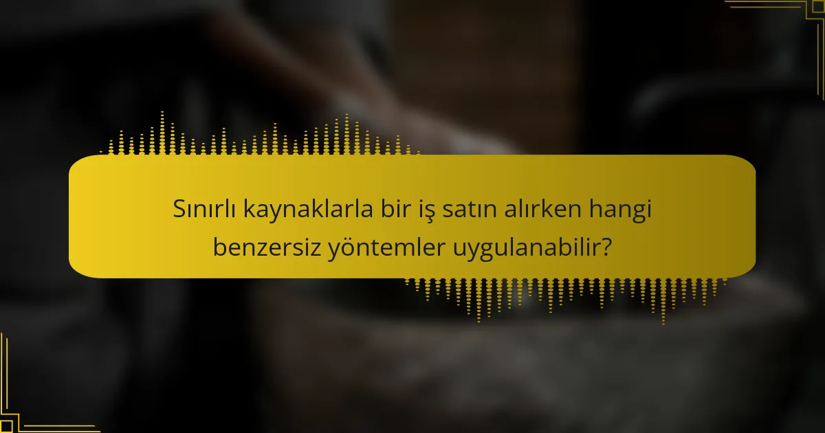 Sınırlı kaynaklarla bir iş satın alırken hangi benzersiz yöntemler uygulanabilir?