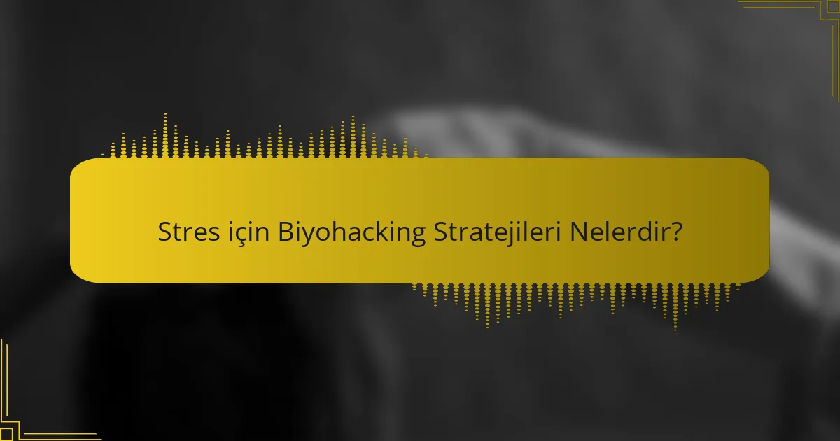 Stres için Biyohacking Stratejileri Nelerdir?