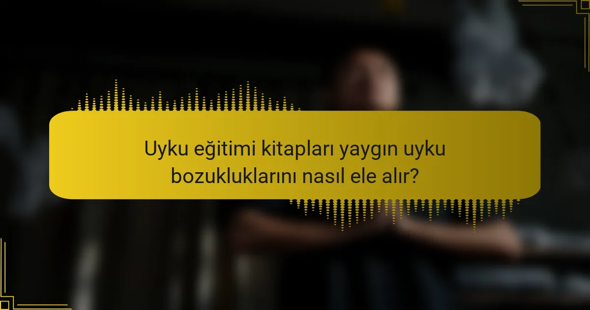 Uyku eğitimi kitapları yaygın uyku bozukluklarını nasıl ele alır?