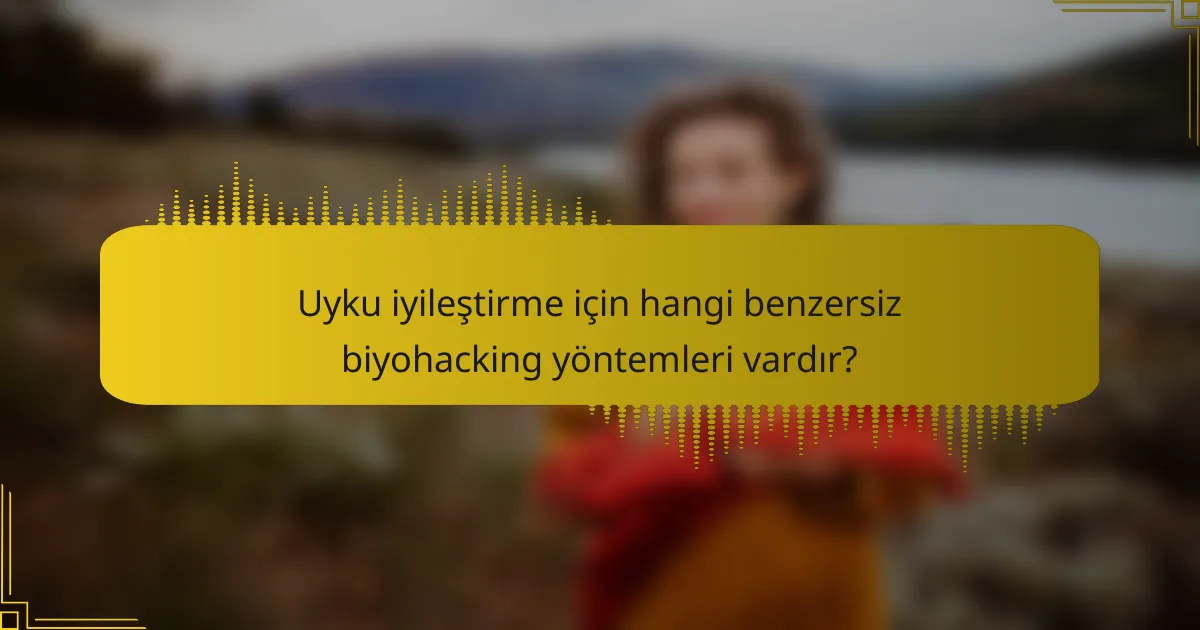Uyku iyileştirme için hangi benzersiz biyohacking yöntemleri vardır?