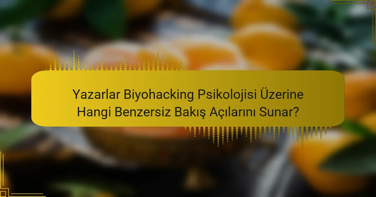 Yazarlar Biyohacking Psikolojisi Üzerine Hangi Benzersiz Bakış Açılarını Sunar?