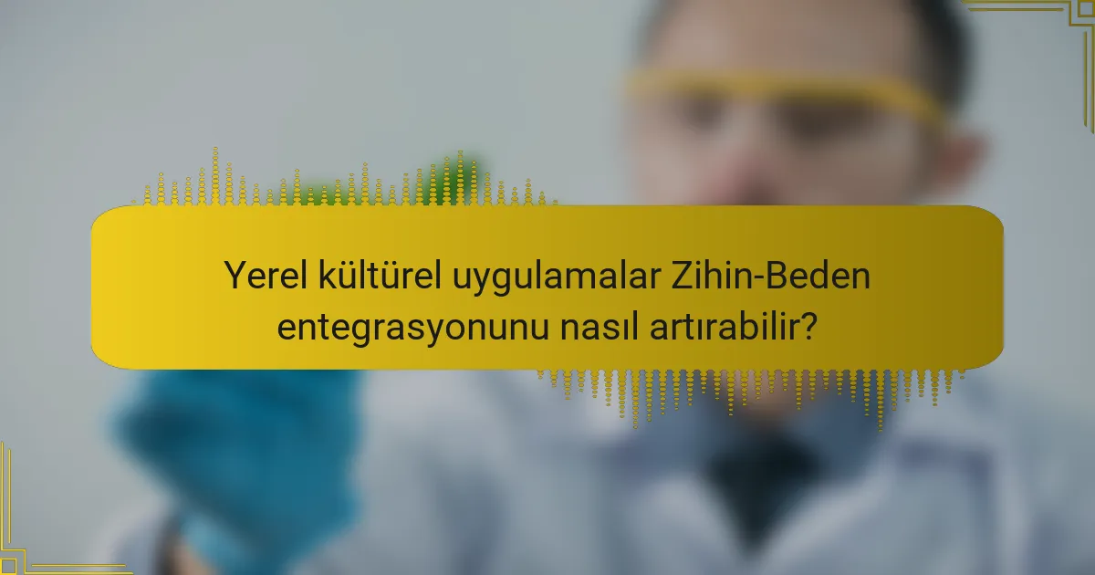 Yerel kültürel uygulamalar Zihin-Beden entegrasyonunu nasıl artırabilir?