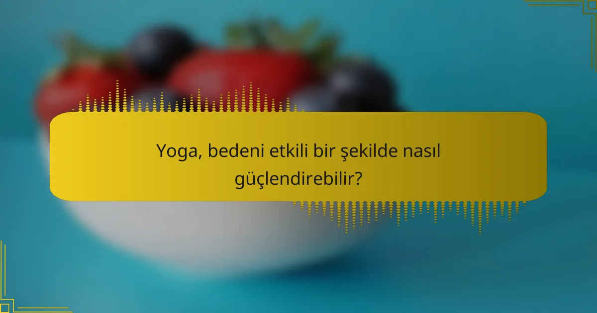 Yoga, bedeni etkili bir şekilde nasıl güçlendirebilir?