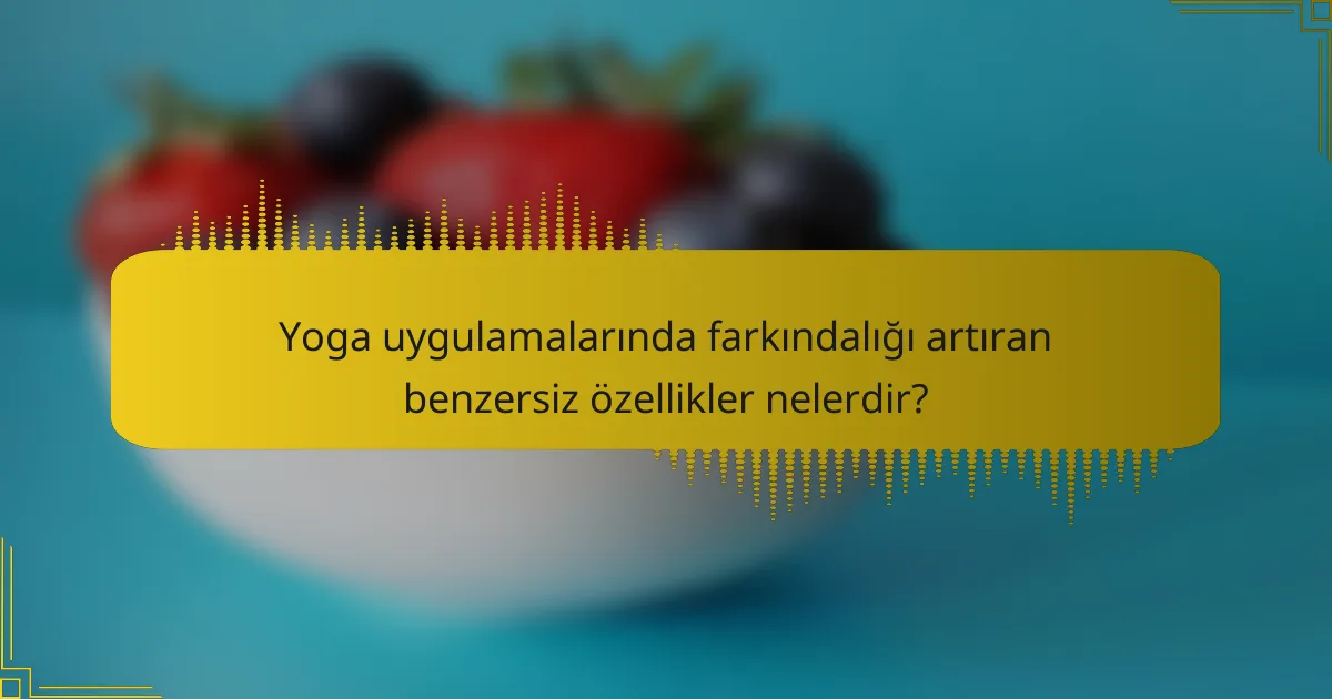 Yoga uygulamalarında farkındalığı artıran benzersiz özellikler nelerdir?