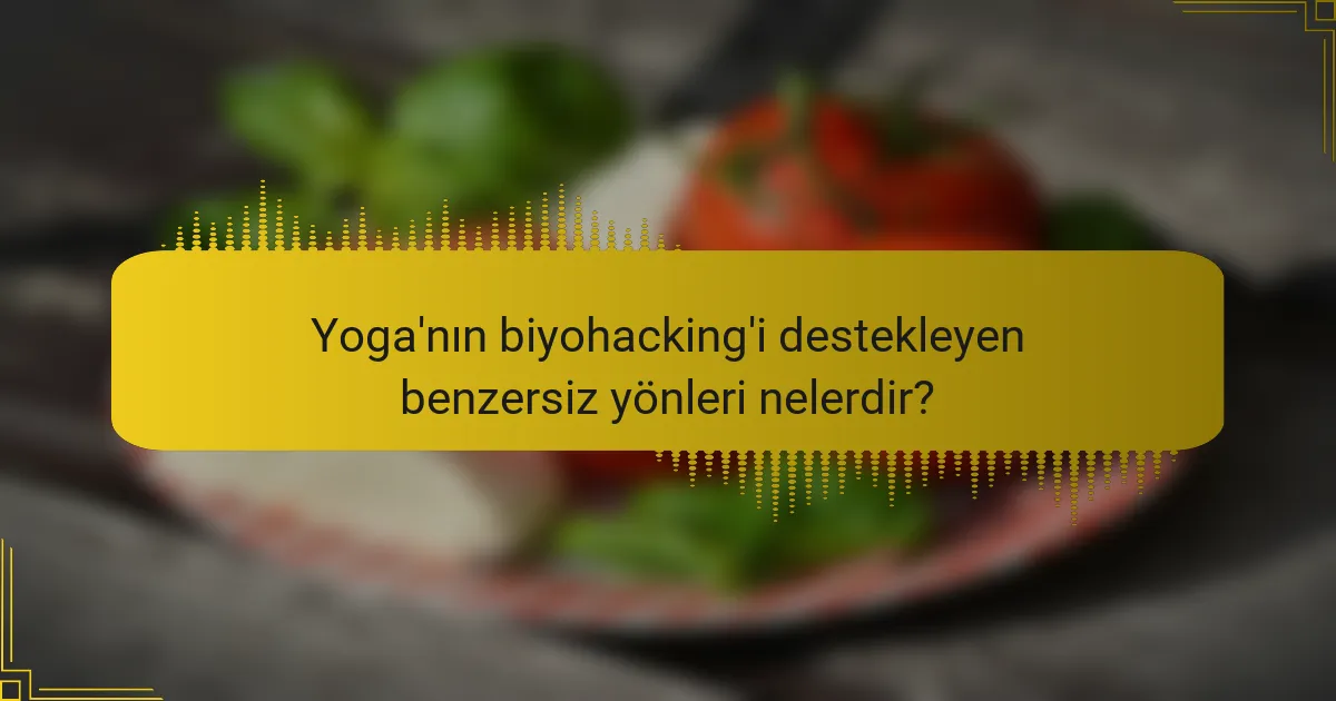 Yoga'nın biyohacking'i destekleyen benzersiz yönleri nelerdir?