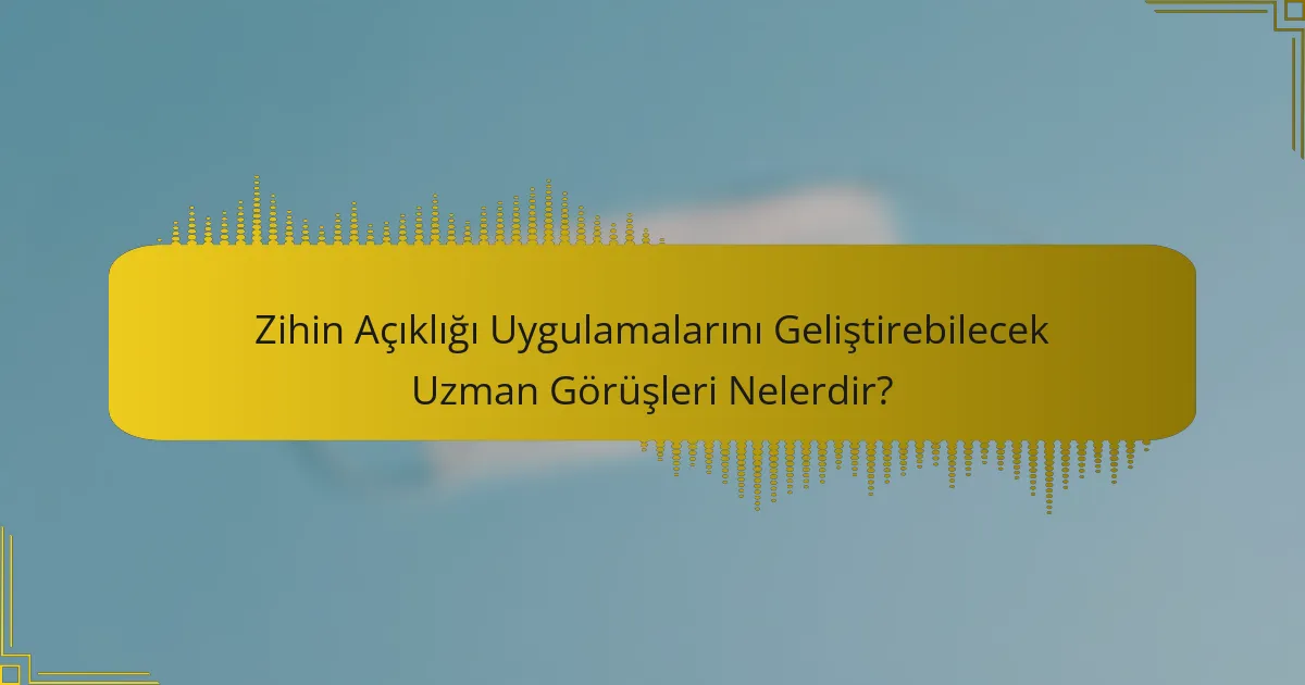 Zihin Açıklığı Uygulamalarını Geliştirebilecek Uzman Görüşleri Nelerdir?