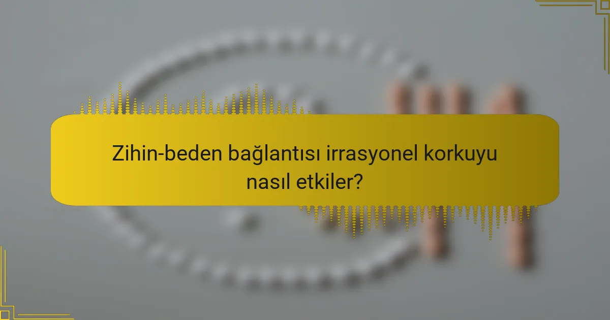 Zihin-beden bağlantısı irrasyonel korkuyu nasıl etkiler?