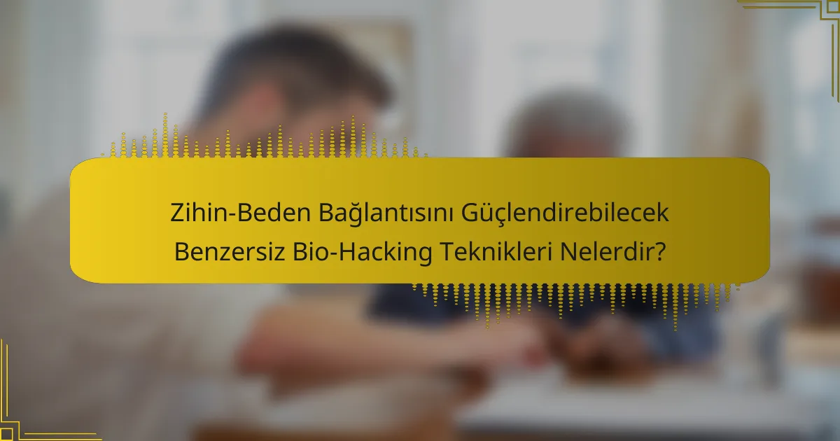 Zihin-Beden Bağlantısını Güçlendirebilecek Benzersiz Bio-Hacking Teknikleri Nelerdir?
