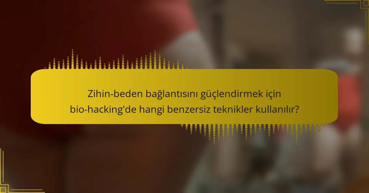 Zihin-beden bağlantısını güçlendirmek için bio-hacking'de hangi benzersiz teknikler kullanılır?