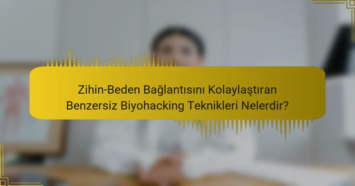 Zihin-Beden Bağlantısını Kolaylaştıran Benzersiz Biyohacking Teknikleri Nelerdir?