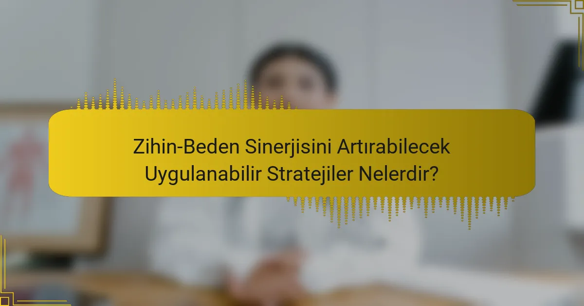 Zihin-Beden Sinerjisini Artırabilecek Uygulanabilir Stratejiler Nelerdir?