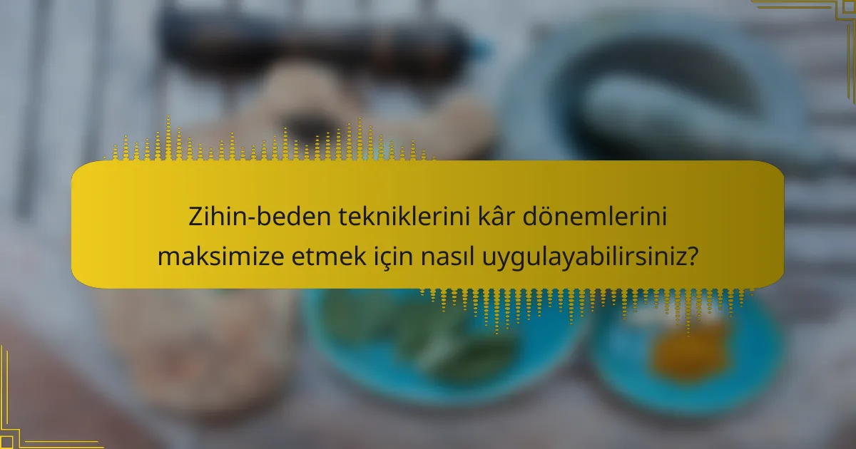 Zihin-beden tekniklerini kâr dönemlerini maksimize etmek için nasıl uygulayabilirsiniz?