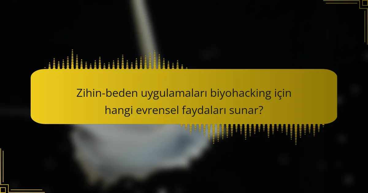 Zihin-beden uygulamaları biyohacking için hangi evrensel faydaları sunar?