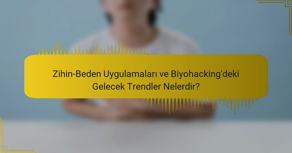 Zihin-Beden Uygulamaları ve Biyohacking'deki Gelecek Trendler Nelerdir?