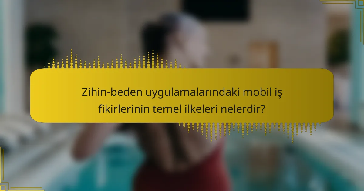 Zihin-beden uygulamalarındaki mobil iş fikirlerinin temel ilkeleri nelerdir?