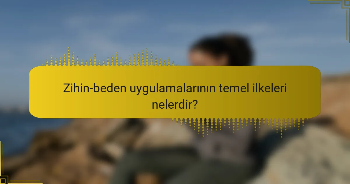 Zihin-beden uygulamalarının temel ilkeleri nelerdir?