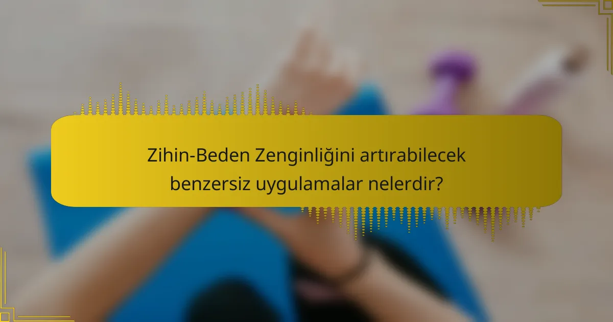 Zihin-Beden Zenginliğini artırabilecek benzersiz uygulamalar nelerdir?