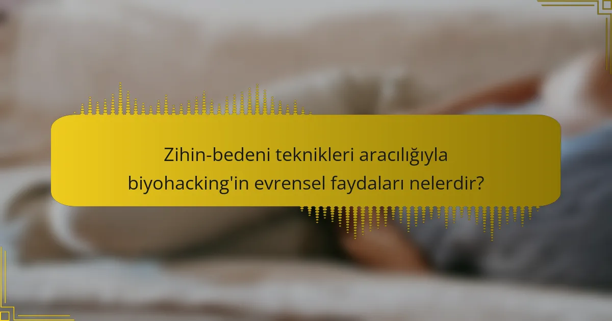Zihin-bedeni teknikleri aracılığıyla biyohacking'in evrensel faydaları nelerdir?